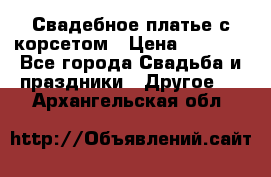 Свадебное платье с корсетом › Цена ­ 5 000 - Все города Свадьба и праздники » Другое   . Архангельская обл.